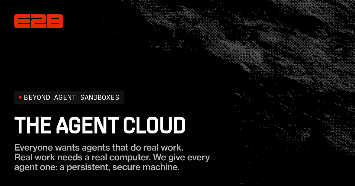 E2B, The Agent Cloud: a persistent, secure machine for every agent